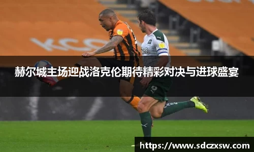 赫尔城主场迎战洛克伦期待精彩对决与进球盛宴