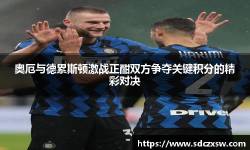 奥厄与德累斯顿激战正酣双方争夺关键积分的精彩对决