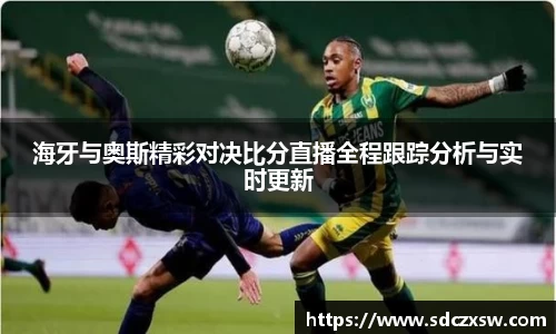 海牙与奥斯精彩对决比分直播全程跟踪分析与实时更新