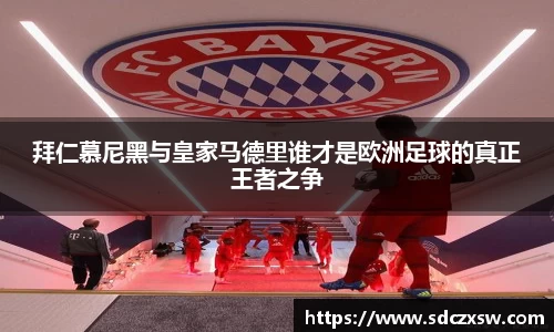 拜仁慕尼黑与皇家马德里谁才是欧洲足球的真正王者之争