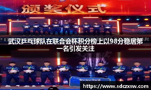 武汉乒乓球队在联合会杯积分榜上以98分稳居第一名引发关注
